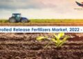 Controlled Release Fertilizers Market Demand And Growth Analysis 2022-28